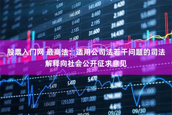 股票入门网 最高法:适用公司法若干问题的司法解释向社会公开征求意见