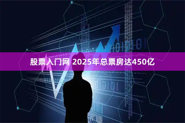 股票入门网 2025年总票房达450亿