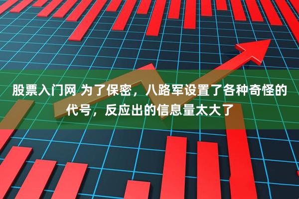 股票入门网 为了保密，八路军设置了各种奇怪的代号，反应出的信息量太大了